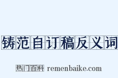 铸范自订稿反义词是什么意思的图片